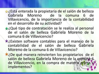 ¿Está enterada la propietaria de el salón de belleza
Gabriela Moreno           de la comuna 6 de
Villavicencio, de la impo...