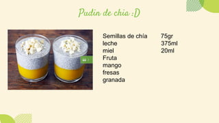 Pudin de chia :D
Semillas de chía 75gr
leche 375ml
miel 20ml
Fruta
mango
fresas
granada