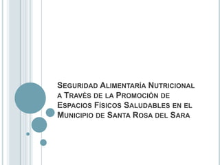 Seguridad Alimentaría Nutricional a Través de la Promoción de   Espacios Físicos Saludables en el Municipio de Santa Rosa del Sara 