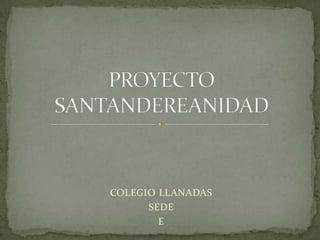 COLEGIO LLANADAS  SEDE E PROYECTO SANTANDEREANIDAD 