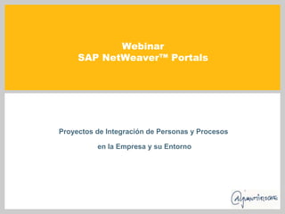 Webinar
     SAP NetWeaver™ Portals




Proyectos de Integración de Personas y Procesos

          en la Empresa y su Entorno
 