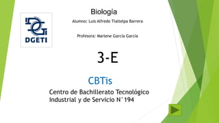 Biología
Alumno: Luis Alfredo Tlaltelpa Barrera
Profesora: Marlene García García
3-E
CBTis
Centro de Bachillerato Tecnológico
Industrial y de Servicio N°194
 