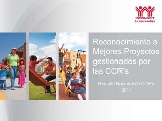 Reconocimiento a
Mejores Proyectos
gestionados por
las CCR’s
 Reunión Nacional de CCR’s
           2011
 