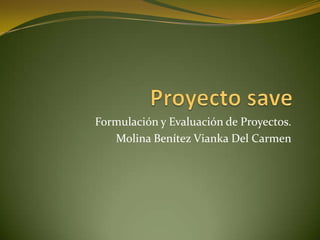 Proyecto save Formulación y Evaluación de Proyectos. Molina Benítez Vianka Del Carmen 