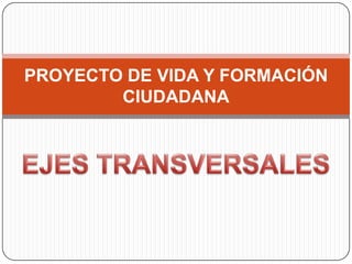 PROYECTO DE VIDA Y FORMACIÓN CIUDADANA EJES TRANSVERSALES 