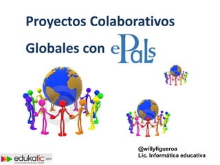 Proyectos Colaborativos
Globales con
@willyfigueroa
Lic. Informática educativa
 