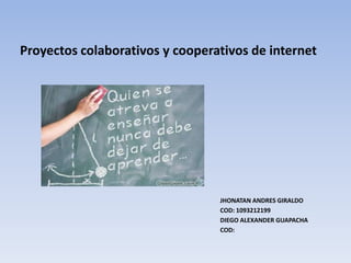 Proyectos colaborativos y cooperativos de internet JHONATAN ANDRES GIRALDO COD: 1093212199 DIEGO ALEXANDER GUAPACHA COD: 