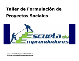 Taller de Formulación de
Proyectos Sociales




www.escueladeemprendedores.com.ve
info@escueladeemprendedores.com.ve
 