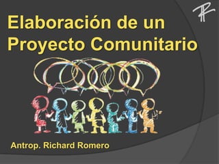 Elaboración de un
Proyecto Comunitario
Antrop. Richard Romero
 