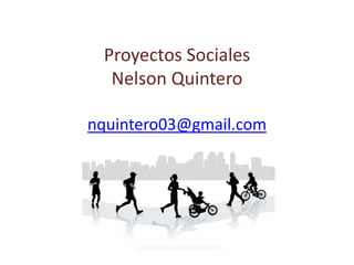 Proyectos Sociales
Nelson Quintero
nquintero03@gmail.com
 
