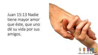 Juan 15:13 Nadie
tiene mayor amor
que éste, que uno
dé su vida por sus
amigos.
 