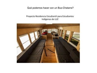 Qué podemos hacer con un Bus-Chatarra?
Proyecto Residencia Estudiantil para Estudiantes
Indígenas de LUZ

 