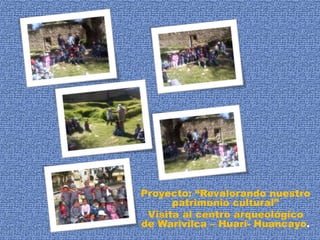Proyecto: “Revalorando nuestro 
patrimonio cultural” 
Visita al centro arqueológico 
de Warivilca – Huari- Huancayo. 
