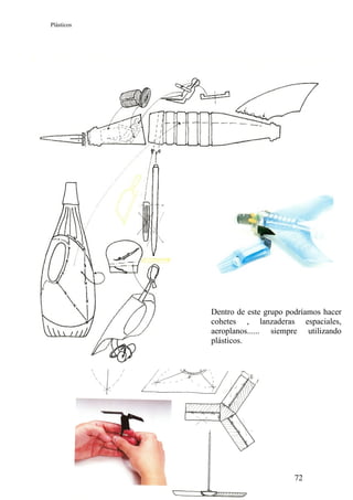 Plásticos




            Dentro de este grupo podríamos hacer
            cohetes , lanzaderas espaciales,
            aeroplanos...... siempre utilizando
            plásticos.




                                   72
 