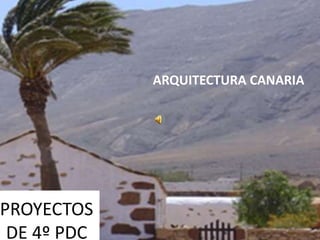 PROYECTOS
DE 4º PDC
ARQUITECTURA CANARIA
 