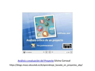 Análisis y evaluación del Proyecto Silvina Carraud
https://blogs.mooc.educalab.es/b/aprendizaje_basado_en_proyectos_abp/
 