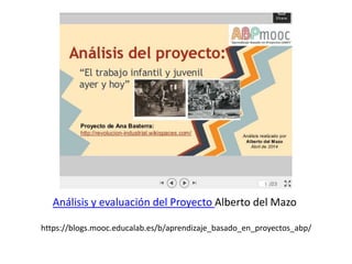 Análisis y evaluación del Proyecto Alberto del Mazo
https://blogs.mooc.educalab.es/b/aprendizaje_basado_en_proyectos_abp/
 