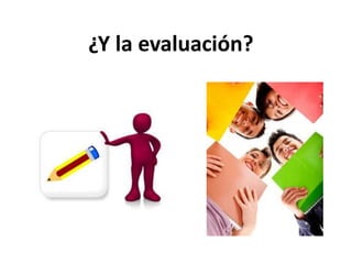 ¿Y la evaluación?
 