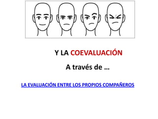 Y LA COEVALUACIÓN
A través de …
LA EVALUACIÓN ENTRE LOS PROPIOS COMPAÑEROS
 
