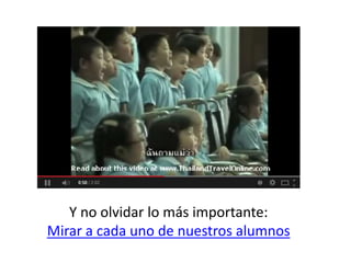 Y no olvidar lo más importante:
Mirar a cada uno de nuestros alumnos
 