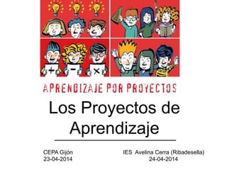 Los Proyectos de
Aprendizaje
CEPA Gijón
23-04-2014
IES Avelina Cerra (Ribadesella)
24-04-2014
 