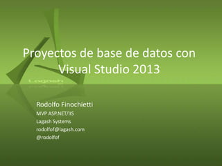 Proyectos de base de datos con
Visual Studio 2013
Rodolfo Finochietti
MVP ASP.NET/IIS
Lagash Systems
rodolfof@lagash.com
@rodolfof

 