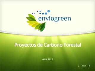 Proyectos	
  de	
  Carbono	
  Forestal	
  

                 Abril	
  	
  2012	
  

                                         1	
     de	
  25	
  
 