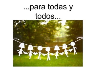 ...para todas y
    todos...
 