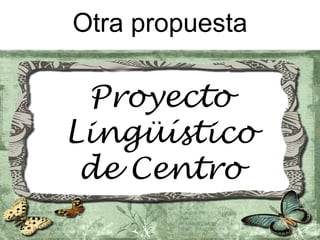 Otra propuesta

 Proyecto
Lingüístico
 de Centro
 