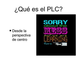 ¿Qué es el PLC?


• Desde la
 perspectiva
 de centro
 