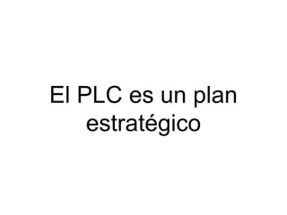 El PLC es un plan
    estratégico
 