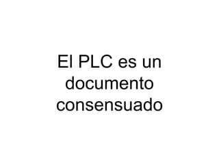 El PLC es un
 documento
consensuado
 