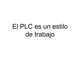 El PLC es un estilo
    de trabajo
 