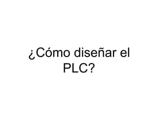 ¿Cómo diseñar el
    PLC?
 