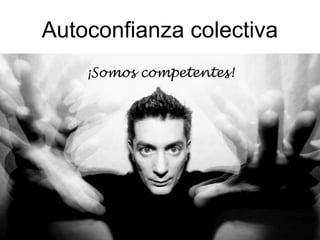 Autoconfianza colectiva
    ¡Somos competentes!
 