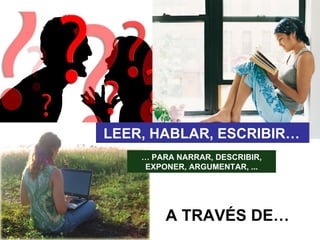 Los alumn@s tienen
         que aprender a
      leer, escribir, hablar y
             escuchar
      a través de todas
         las materias




    Proponer en el aula
  actividades, tareas, y
proyectos sabiendo siempre
      para qué
 