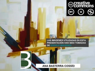 LAS IMÁGENES UTILIZADAS EN ESTA
  PRESENTACIÓN HAN SIDO TOMADAS
  DE GOOGLE IMÁGENES




ANA BASTERRA COSSÍO
 