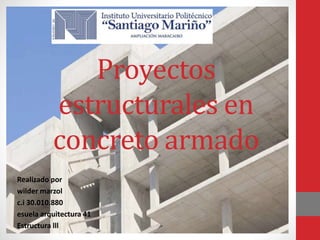 Proyectos
estructurales en
concreto armado
Realizado por
wilder marzol
c.i 30.010.880
esuela arquitectura 41
Estructura lll
 