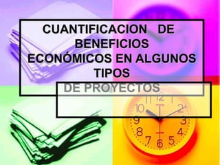 CUANTIFICACION DE
      BENEFICIOS
ECONÓMICOS EN ALGUNOS
         TIPOS
    DE PROYECTOS
 