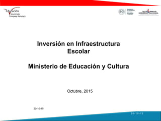 Inversión en Infraestructura
Escolar
Ministerio de Educación y Cultura
Octubre, 2015
20-10-15
2 0 - 1 0 - 1 2
 