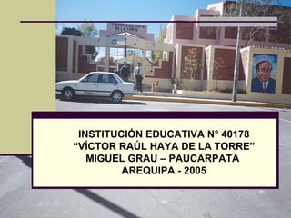 INSTITUCIÓN EDUCATIVA N° 40178 “ VÍCTOR RAÚL HAYA DE LA TORRE” MIGUEL GRAU – PAUCARPATA  AREQUIPA - 2005 