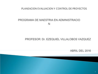 PROGRAMA DE MAESTRIA EN ADMINISTRACIO
N
PROFESOR: Dr. EZEQUIEL VILLALOBOS VAZQUEZ
ABRIL DEL 2016
1
 