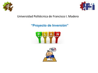 Universidad Politécnica de Francisco I. Madero
“Proyecto de Inversión”
 