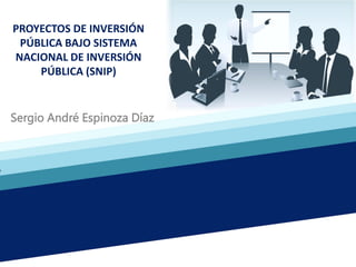 Sergio André Espinoza Díaz
PROYECTOS DE INVERSIÓN
PÚBLICA BAJO SISTEMA
NACIONAL DE INVERSIÓN
PÚBLICA (SNIP)
 