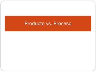 Producto vs. Proceso 