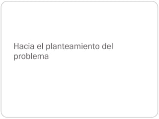 Hacia el planteamiento del problema 