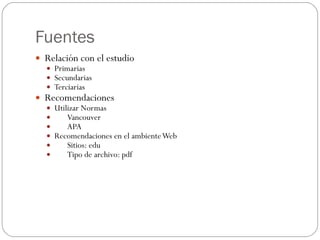 Fuentes <ul><li>Relación con el estudio </li></ul><ul><ul><li>Primarias </li></ul></ul><ul><ul><li>Secundarias </li></ul><...