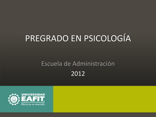 PREGRADO EN PSICOLOGÍA

   Escuela de Administración
             2012
 