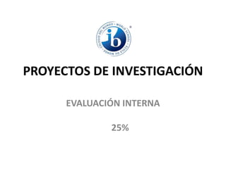 PROYECTOS DE INVESTIGACIÓN
EVALUACIÓN INTERNA
25%
 