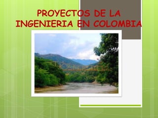 PROYECTOS DE LA
INGENIERIA EN COLOMBIA
 